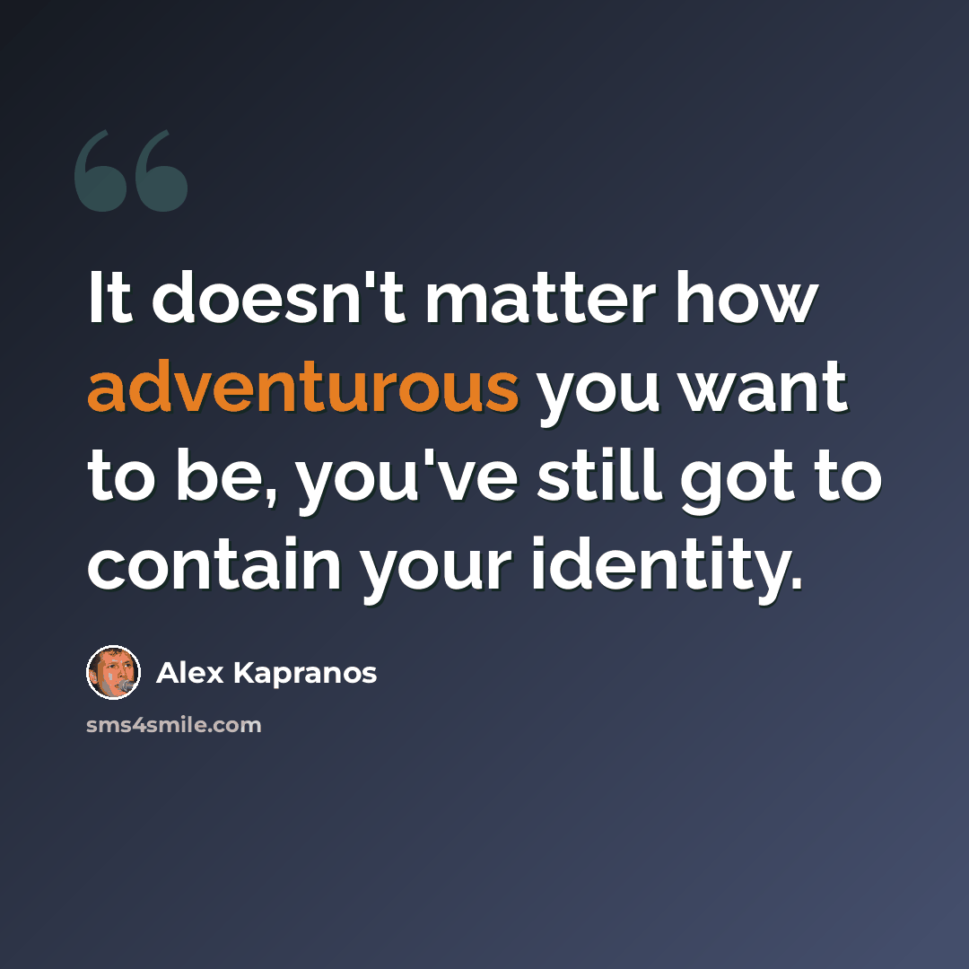 “It doesn't matter how adventurous you want to be, you've still got to contain your identity.” quote by Alex Kapranos