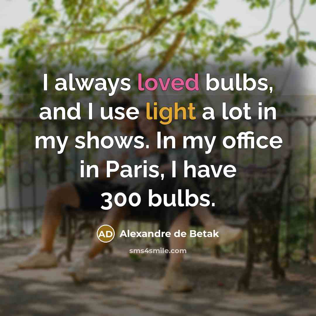 “I always loved bulbs, and I use light a lot in my shows. In my office in Paris, I have 300 bulbs.” quote by Alexandre de Betak