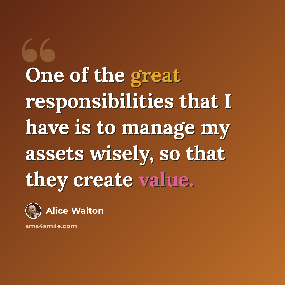 “One of the great responsibilities that I have is to manage my assets wisely, so that they create value.” quote by Alice Walton