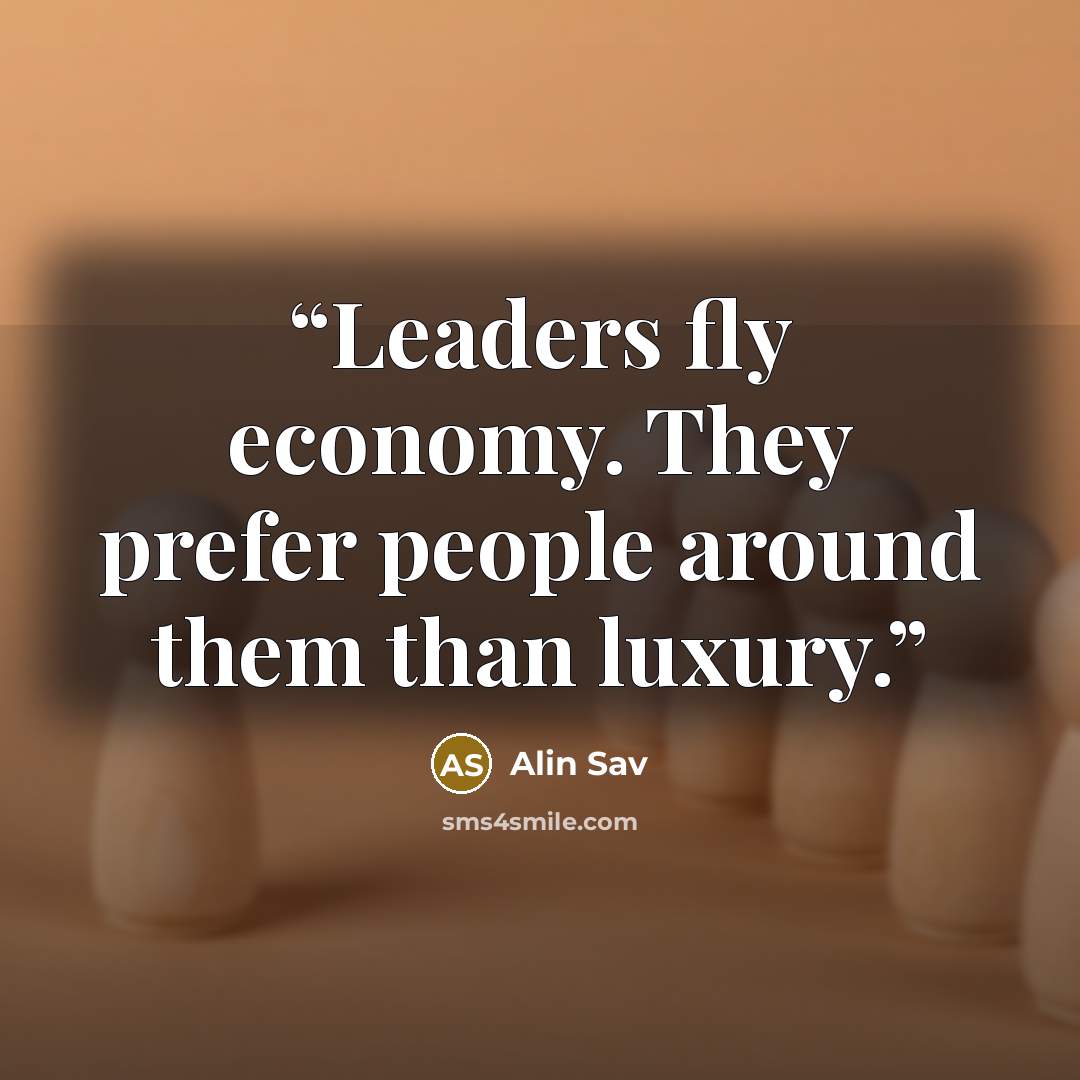 “Leaders fly economy. They prefer people around them than luxury.” quote by Alin Sav