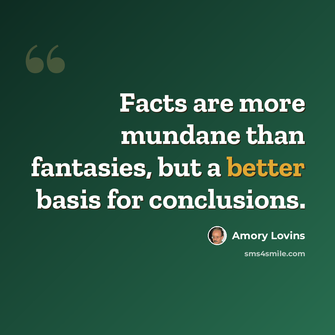 “Facts are more mundane than fantasies, but a better basis for conclusions.” quote by Amory Lovins