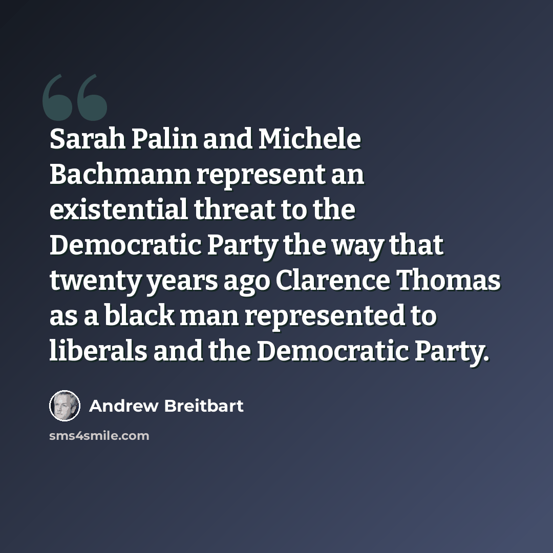 “Sarah Palin and Michele Bachmann represent an existential threat to the Democratic Party the way that twenty years ago Clarence Thomas as a black man represented to liberals and the Democratic Party.” quote by Andrew Breitbart