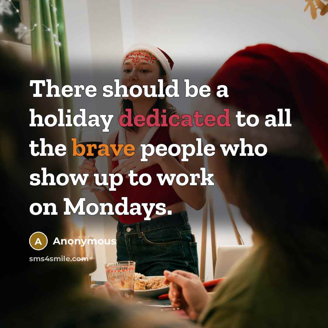 “There should be a holiday dedicated to all the brave people who show up to work on Mondays.” quote by Anonymous