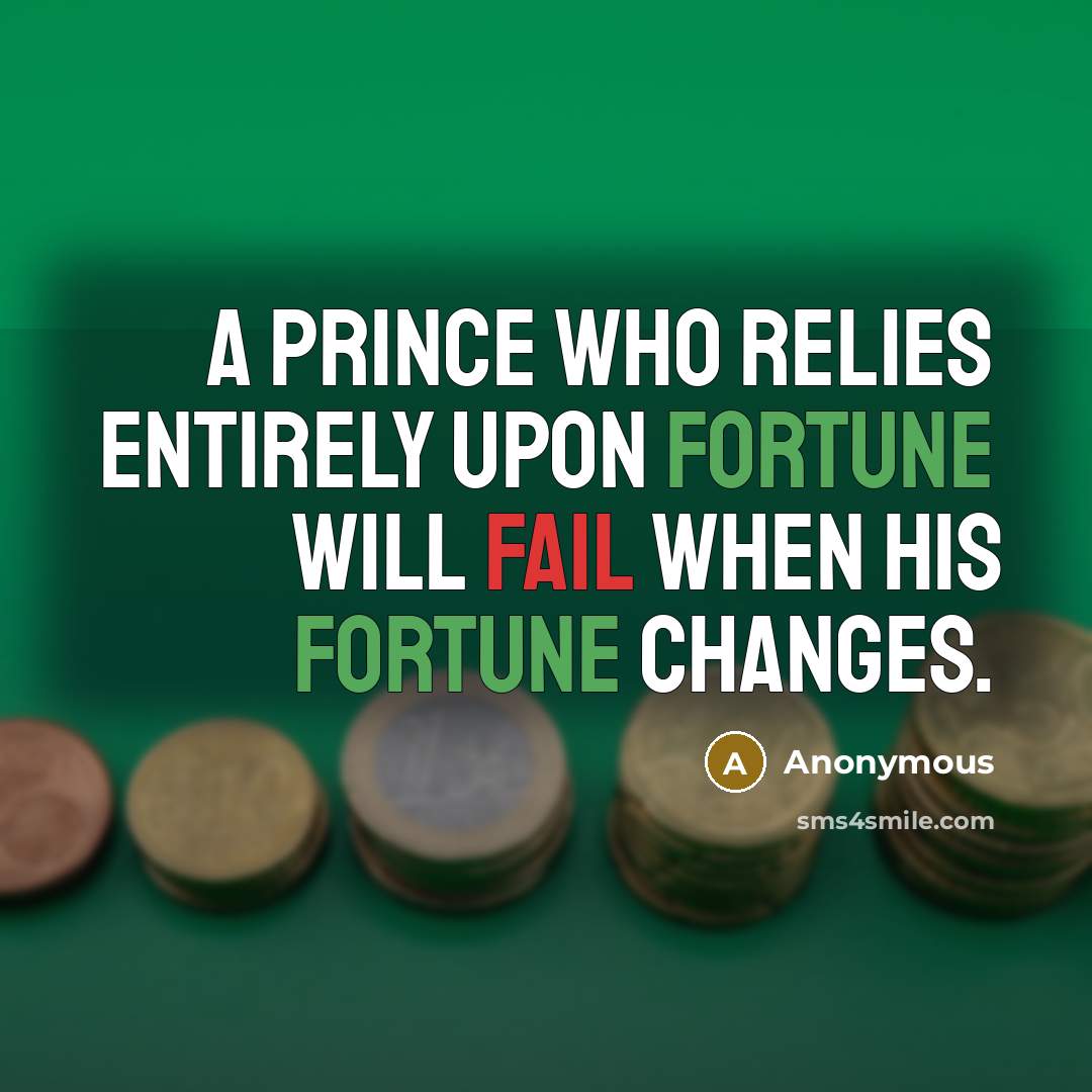 “A prince who relies entirely upon fortune will fail when his fortune changes.” quote by Anonymous