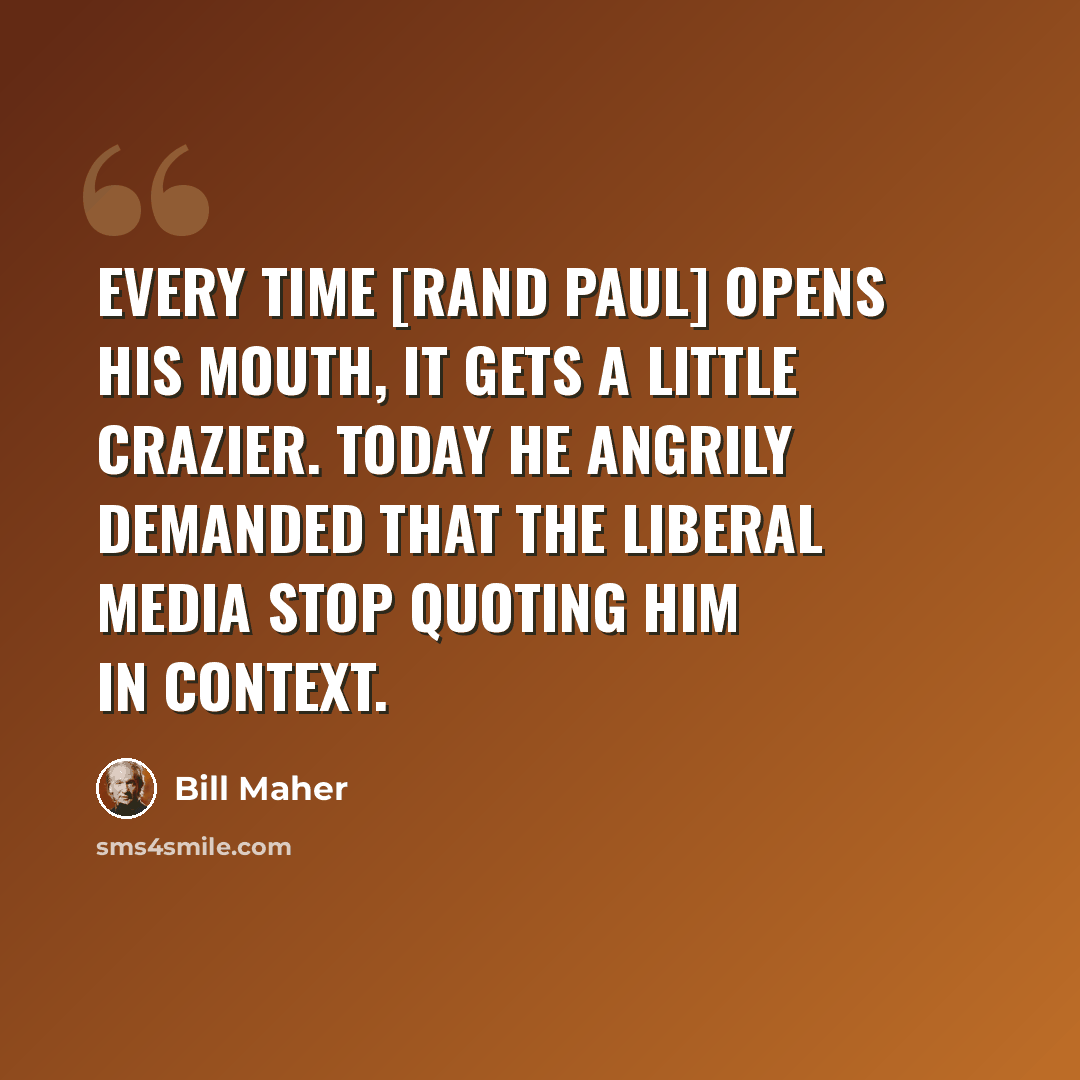 “Every time [Rand Paul] opens his mouth, it gets a little crazier. Today he angrily demanded that the liberal media stop quoting him in context.” quote by Bill Maher