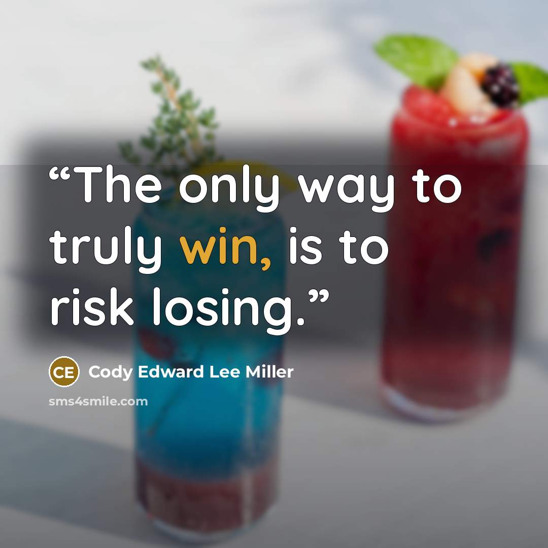 “The only way to truly win, is to risk losing.” quote by Cody Edward Lee Miller