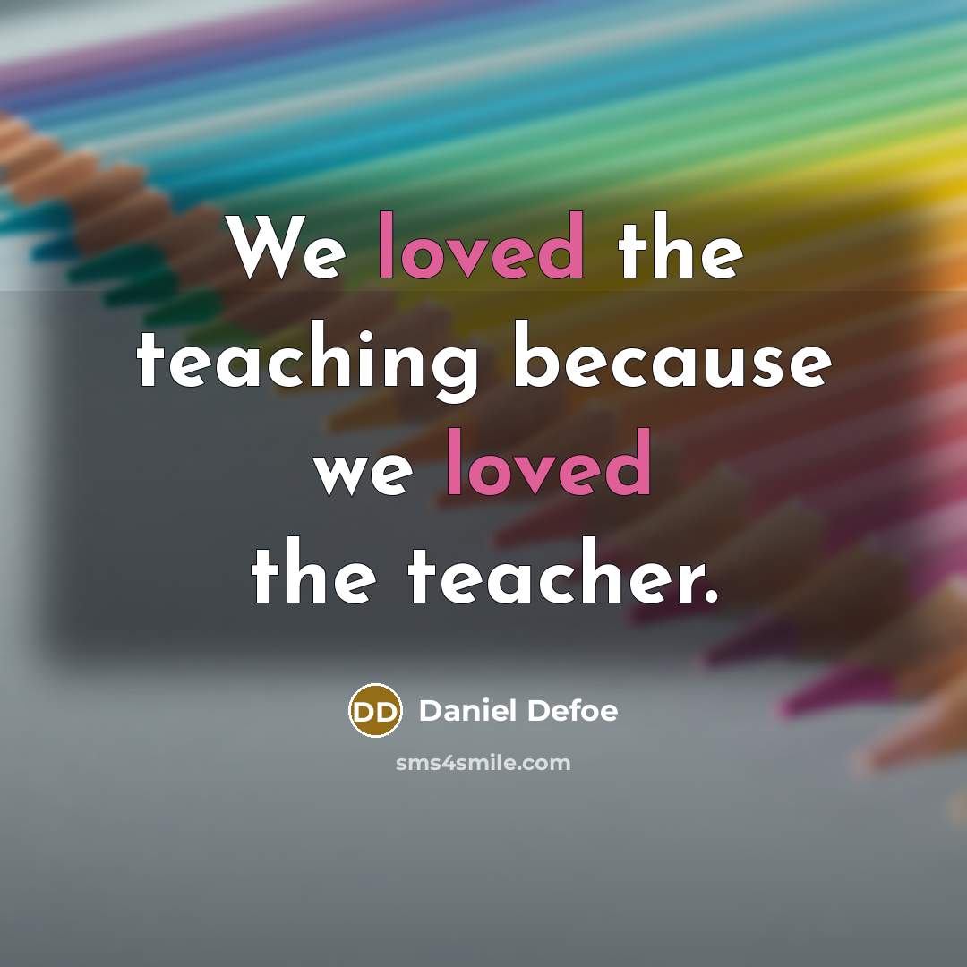 “We loved the teaching because we loved the teacher.” quote by Daniel Defoe