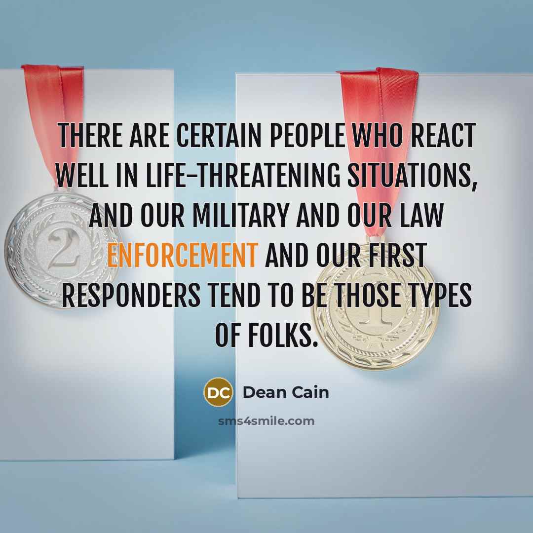 “There are certain people who react well in life-threatening situations, and our military and our law enforcement and our first responders tend to be those types of folks.” quote by Dean Cain