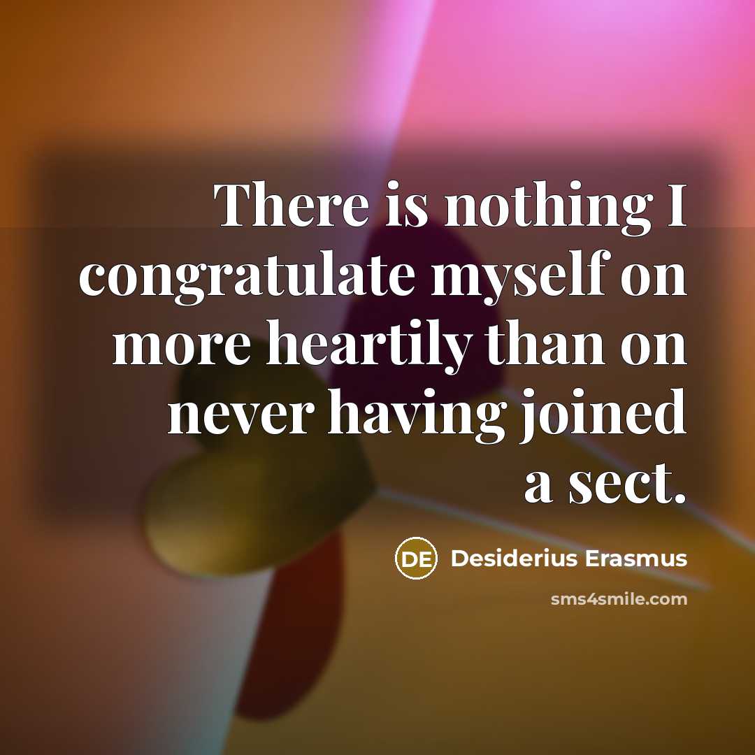 “There is nothing I congratulate myself on more heartily than on never having joined a sect.” quote by Desiderius Erasmus