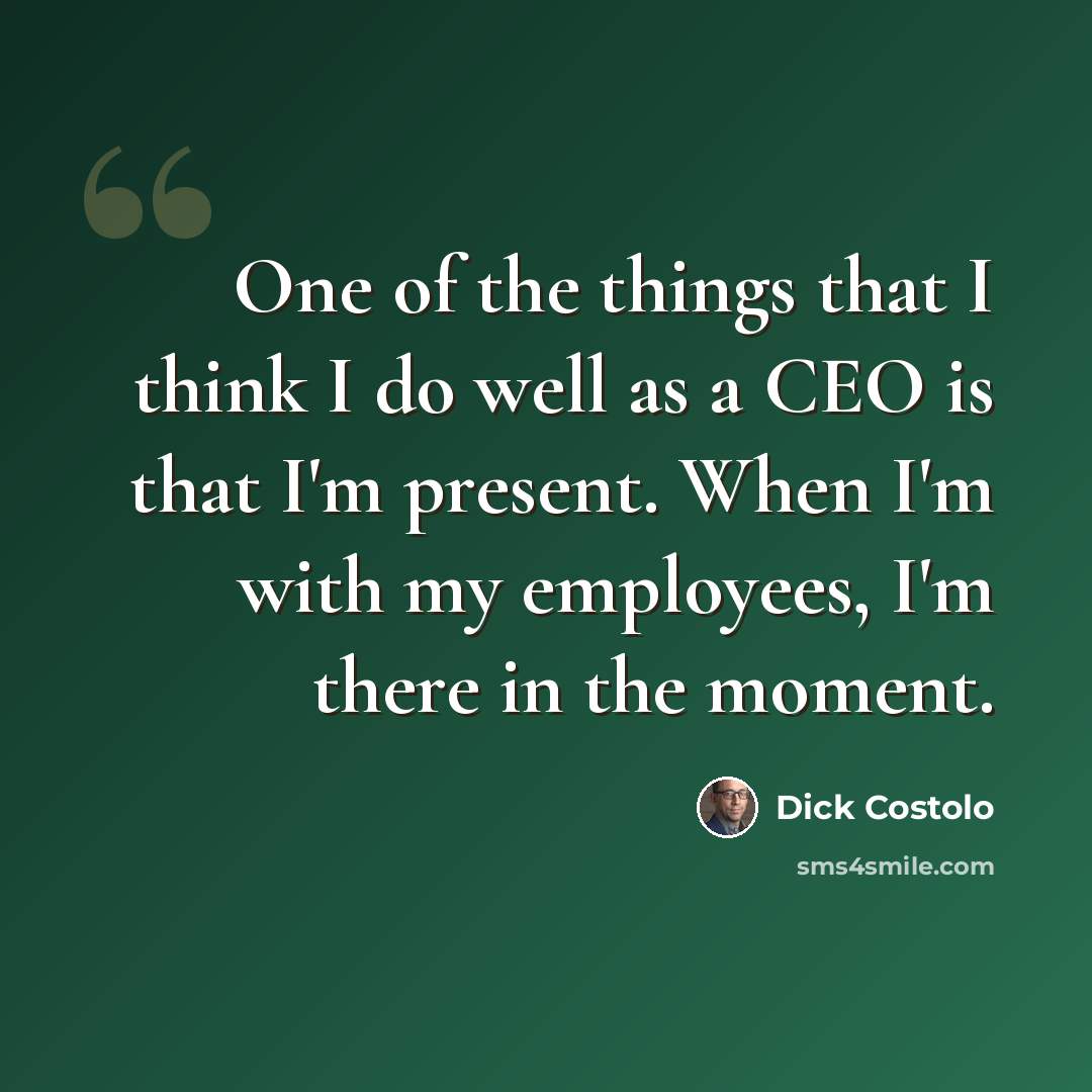 “One of the things that I think I do well as a CEO is that I'm present. When I'm with my employees, I'm there in the moment.” quote by Dick Costolo
