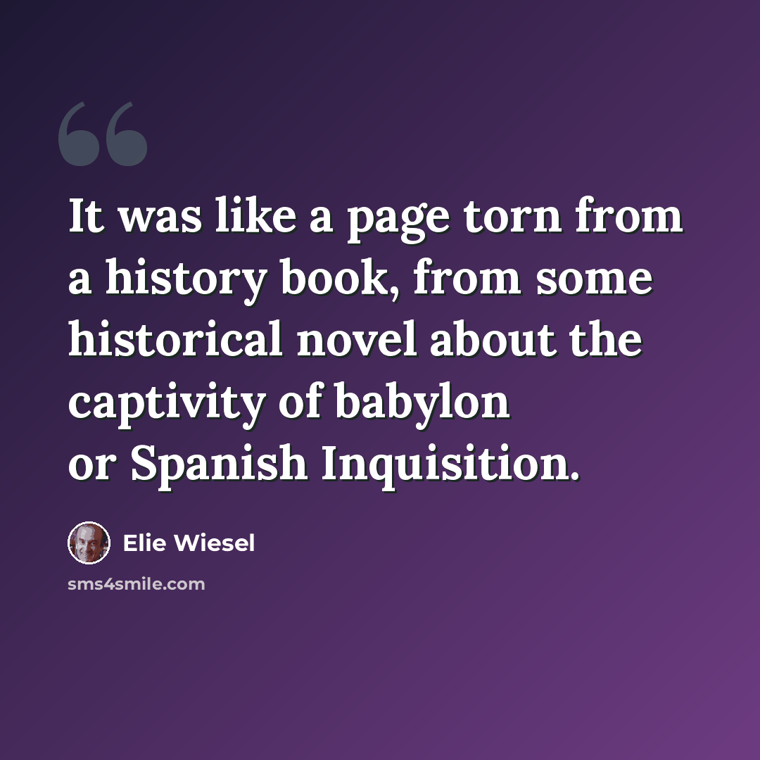 “It was like a page torn from a history book, from some historical novel about the captivity of babylon or Spanish Inquisition.” quote by Elie Wiesel