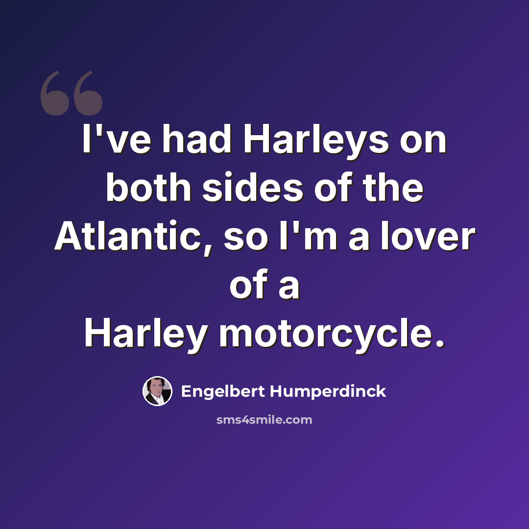 “I've had Harleys on both sides of the Atlantic, so I'm a lover of a Harley motorcycle.” quote by Engelbert Humperdinck