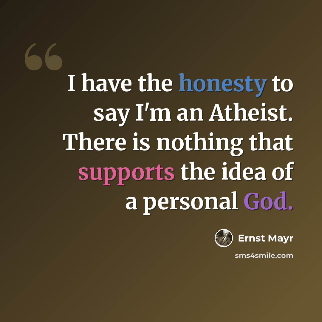 “I have the honesty to say I'm an Atheist. There is nothing that supports the idea of a personal God.” quote by Ernst Mayr
