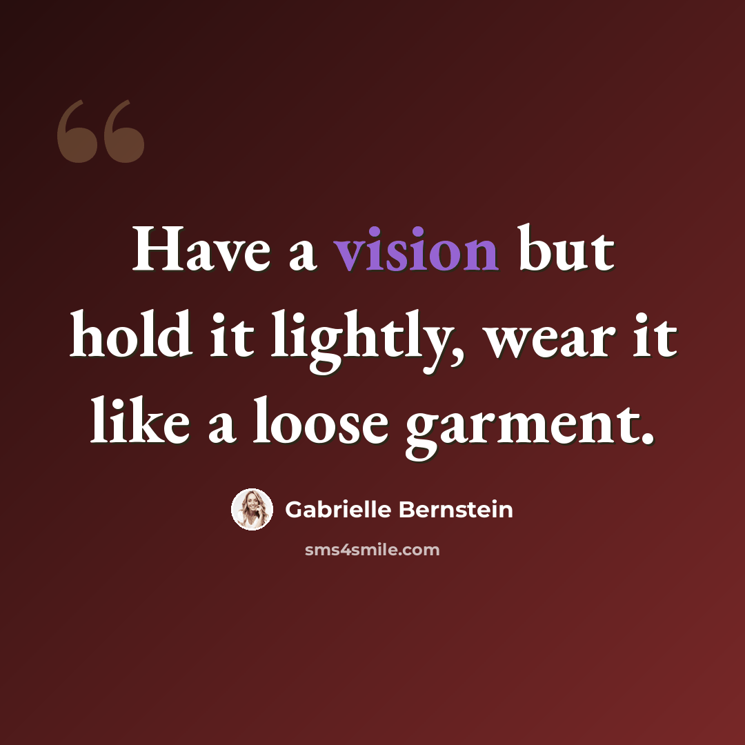 “Have a vision but hold it lightly, wear it like a loose garment.” quote by Gabrielle Bernstein