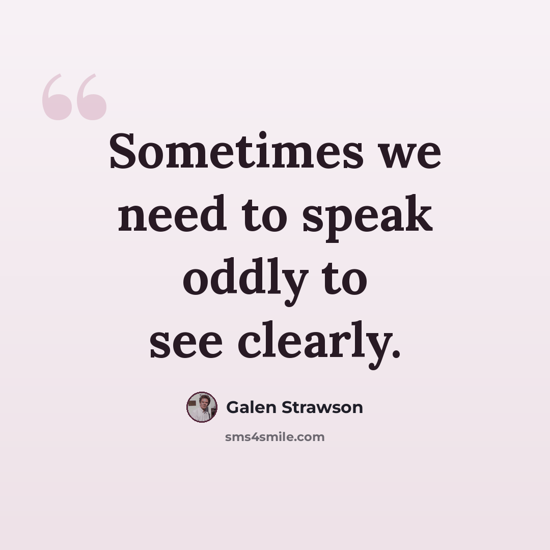 “Sometimes we need to speak oddly to see clearly.” quote by Galen Strawson