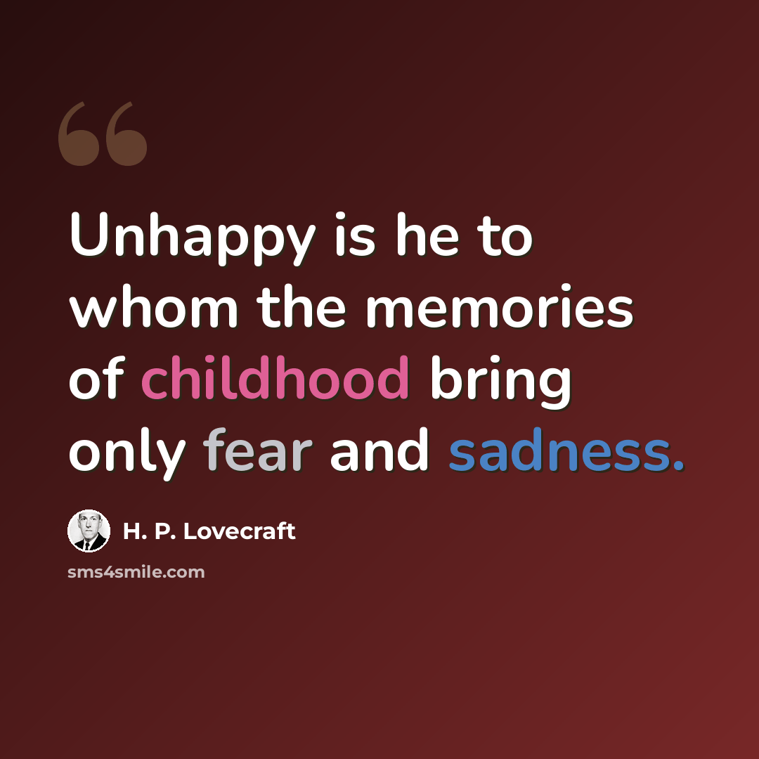 “Unhappy is he to whom the memories of childhood bring only fear and sadness.” quote by H. P. Lovecraft