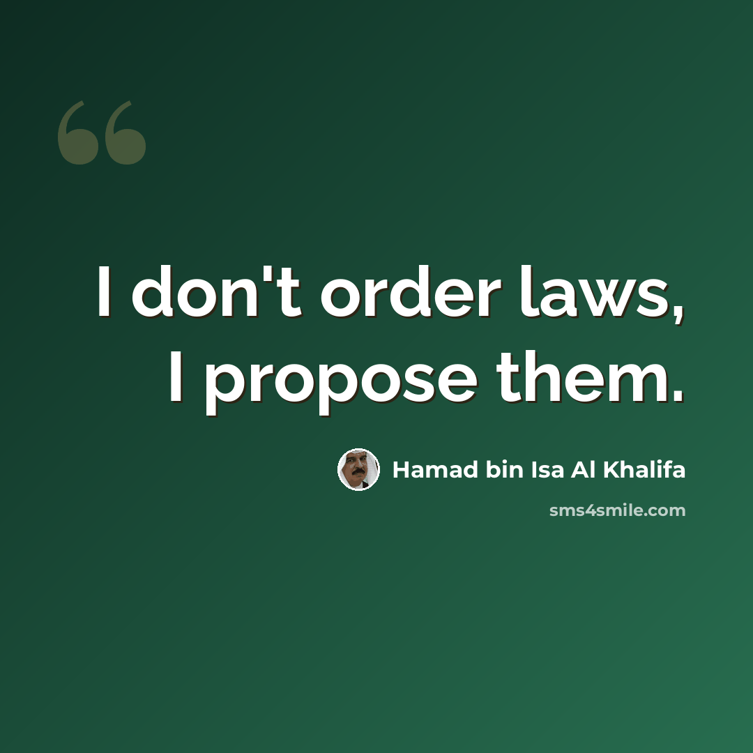 “I don't order laws, I propose them.” quote by Hamad bin Isa Al Khalifa