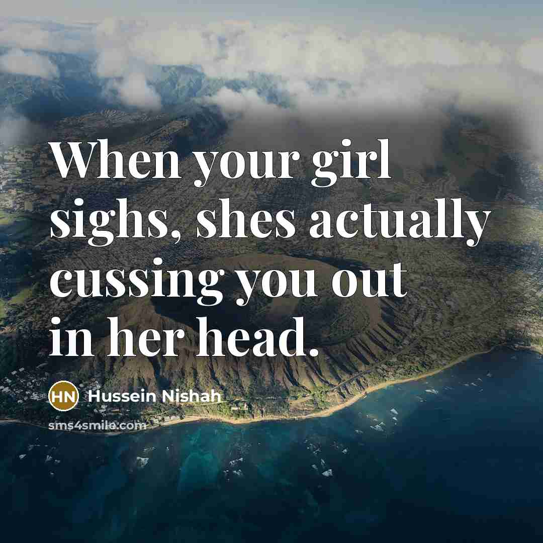 “When your girl sighs, shes actually cussing you out in her head.” quote by Hussein Nishah