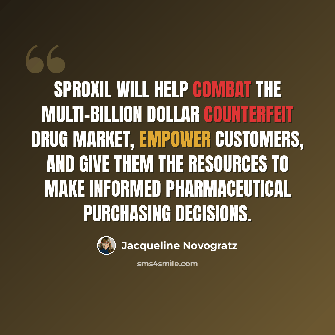 “Sproxil will help combat the multi-billion dollar counterfeit drug market, empower customers, and give them the resources to make informed pharmaceutical purchasing decisions.” quote by Jacqueline Novogratz