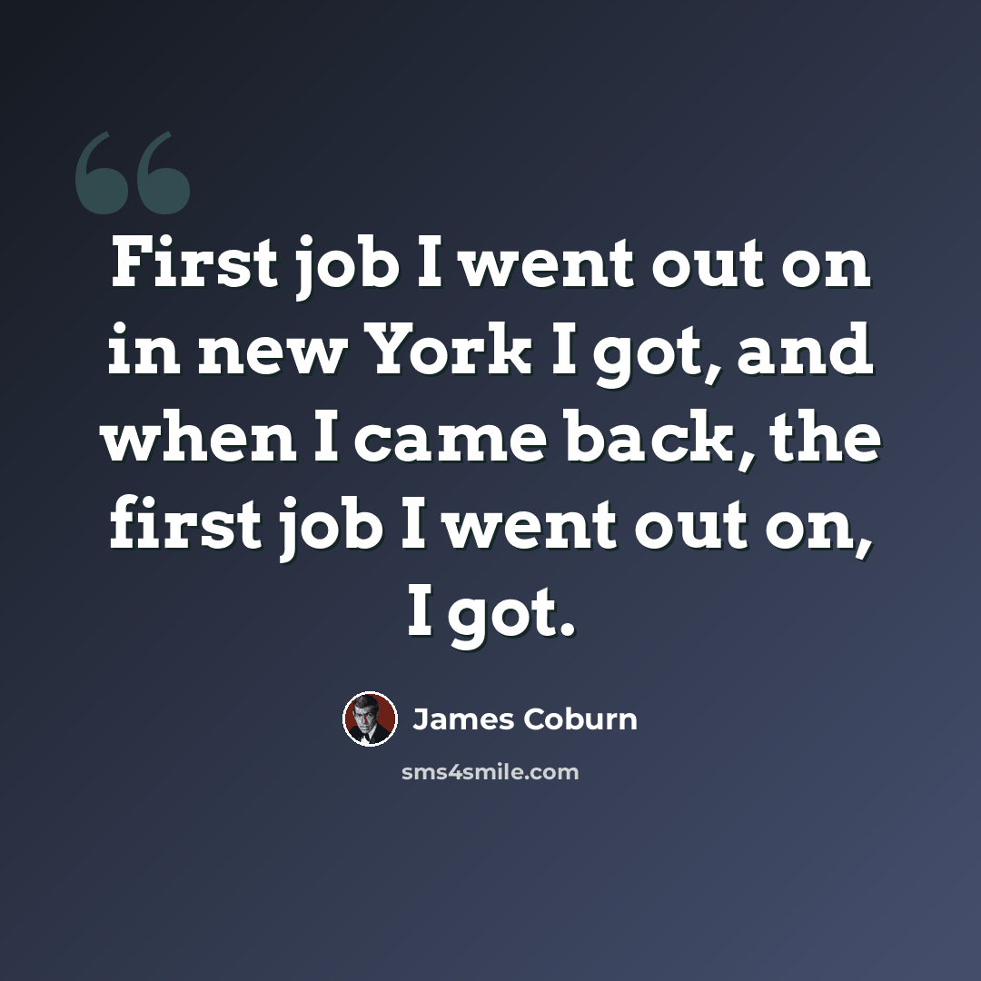 “First job I went out on in new York I got, and when I came back, the first job I went out on, I got.” quote by James Coburn