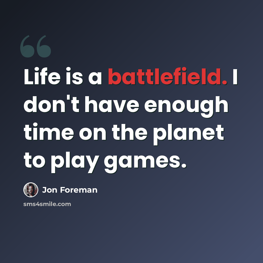 “Life is a battlefield. I don't have enough time on the planet to play games.” quote by Jon Foreman