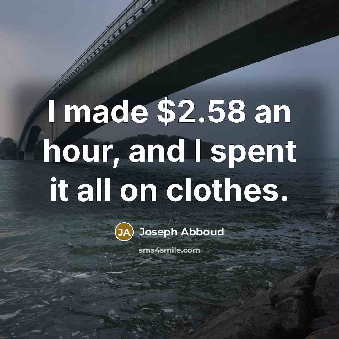 “I made $2.58 an hour, and I spent it all on clothes.” quote by Joseph Abboud