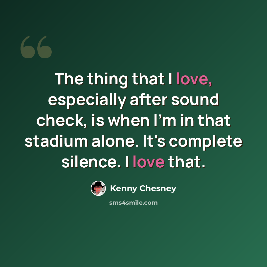“The thing that I love, especially after sound check, is when I'm in that stadium alone. It's complete silence. I love that.” quote by Kenny Chesney