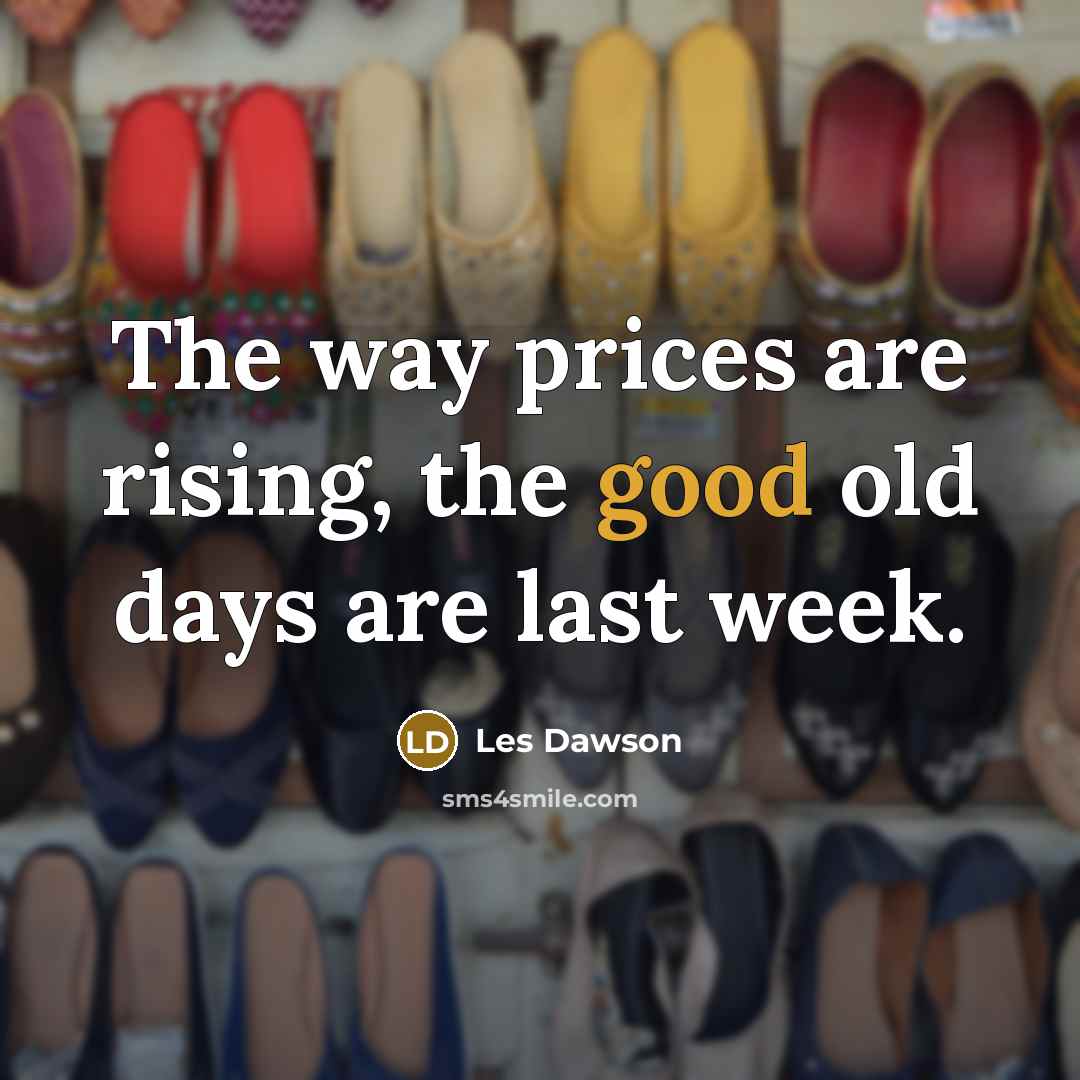 “The way prices are rising, the good old days are last week.” quote by Les Dawson