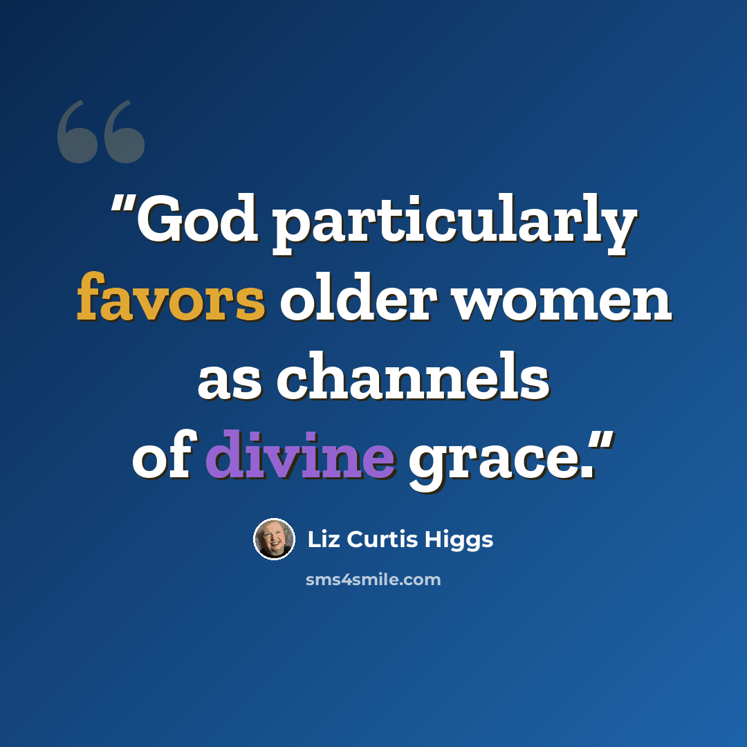 “God particularly favors older women as channels of divine grace.” quote by Liz Curtis Higgs