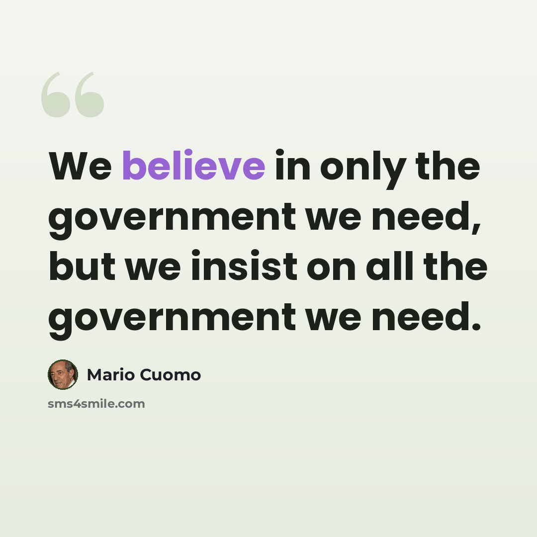 “We believe in only the government we need, but we insist on all the government we need.” quote by Mario Cuomo