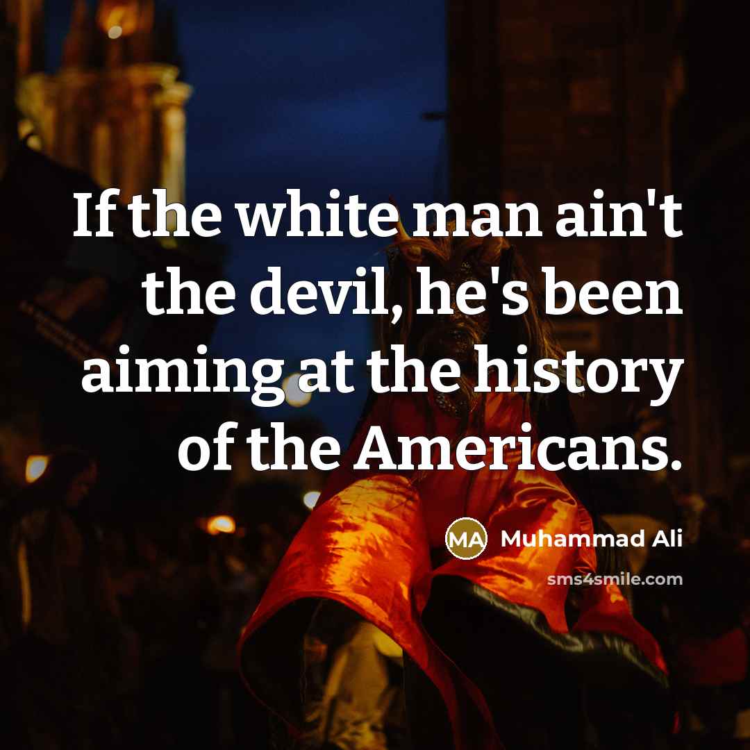 “If the white man ain't the devil, he's been aiming at the history of the Americans.” quote by Muhammad Ali