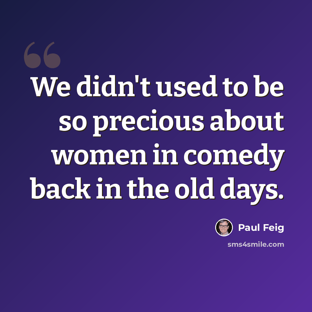 “We didn't used to be so precious about women in comedy back in the old days.” quote by Paul Feig