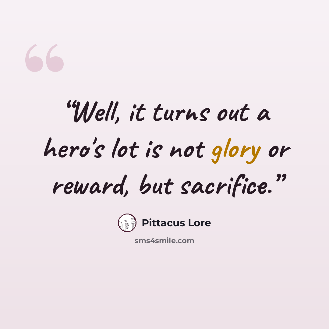 “Well, it turns out a hero's lot is not glory or reward, but sacrifice.” quote by Pittacus Lore