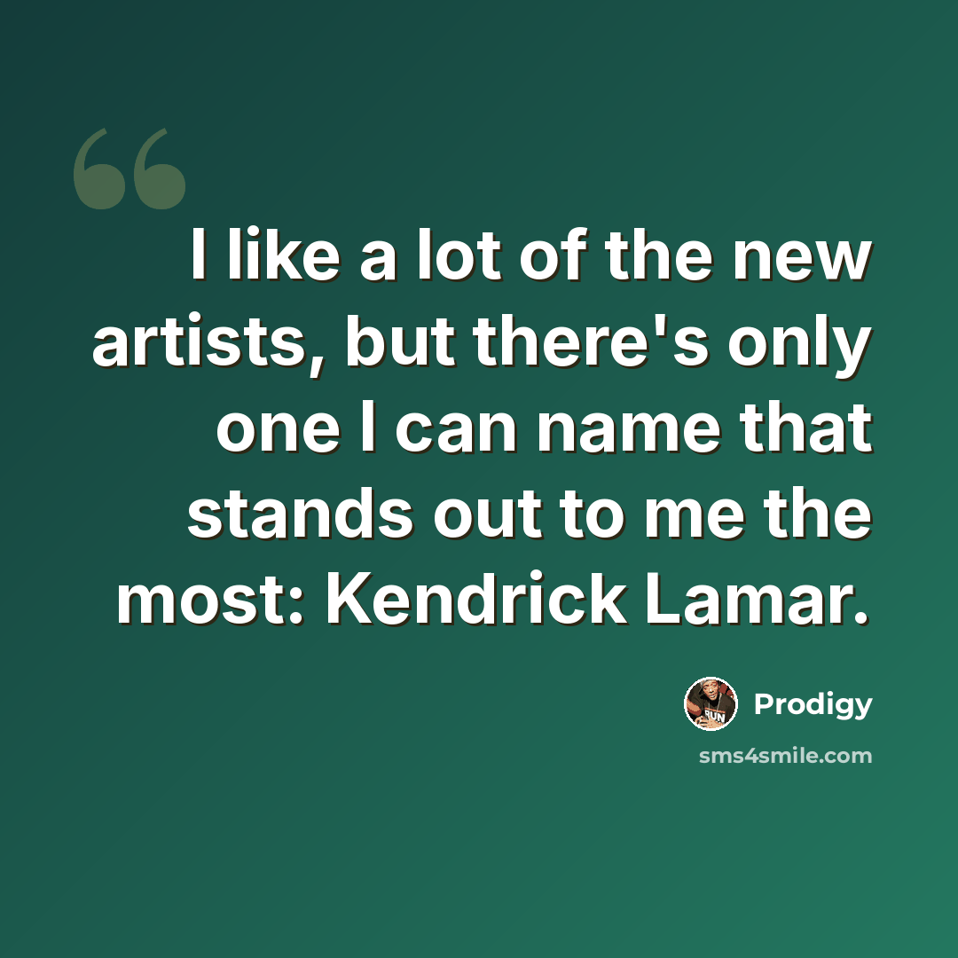“I like a lot of the new artists, but there's only one I can name that stands out to me the most: Kendrick Lamar.” quote by Prodigy