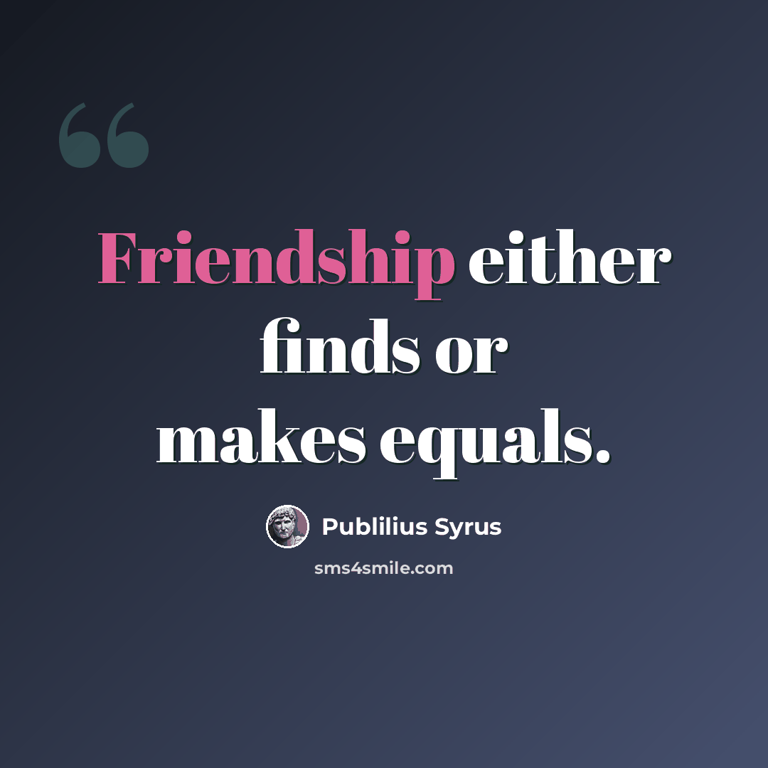 “Friendship either finds or makes equals.” quote by Publilius Syrus