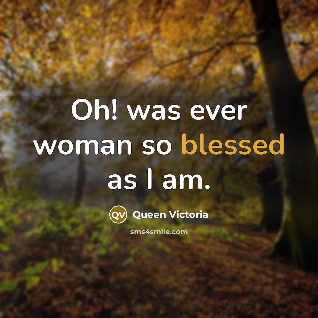 “Oh! was ever woman so blessed as I am.” quote by Queen Victoria