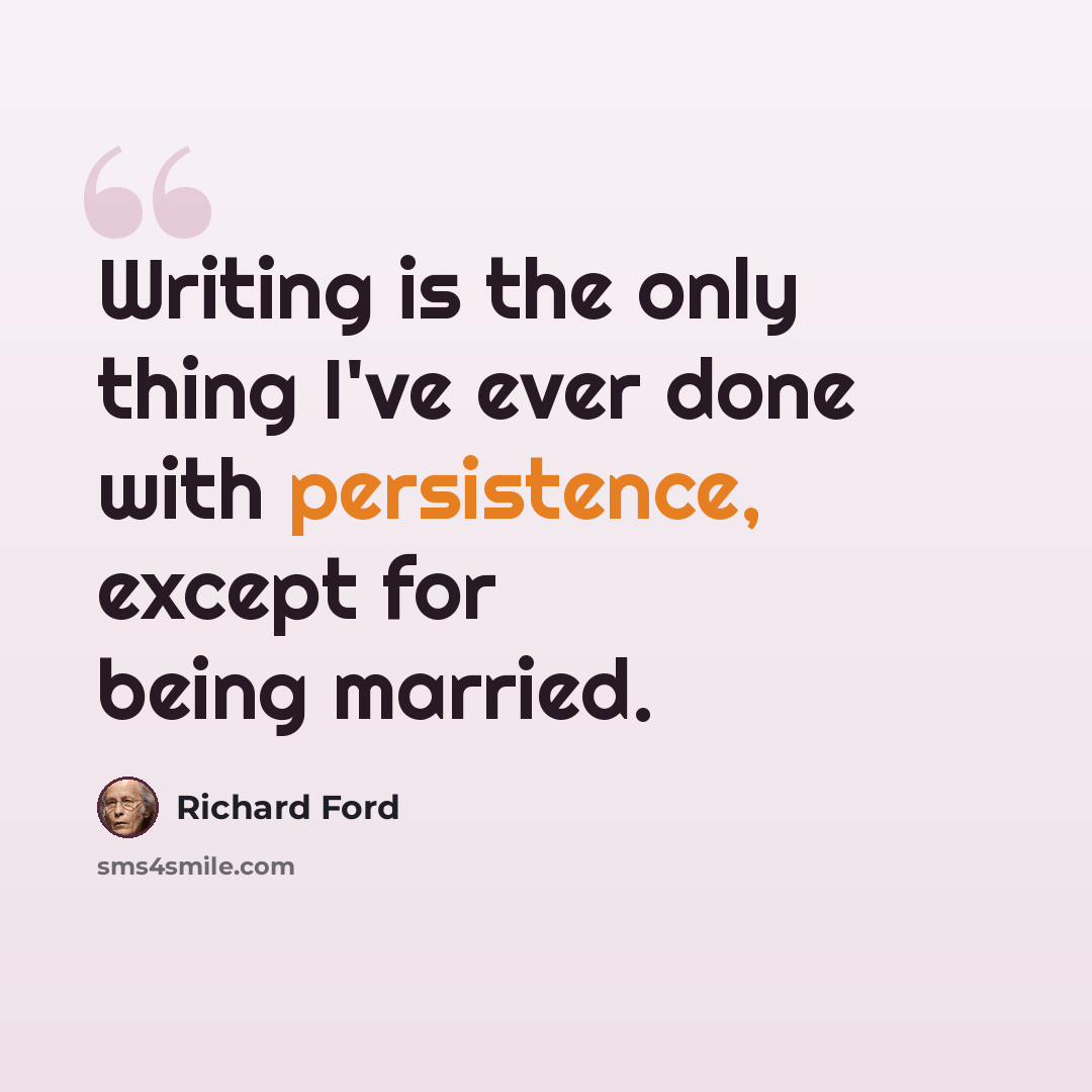 “Writing is the only thing I've ever done with persistence, except for being married.” quote by Richard Ford