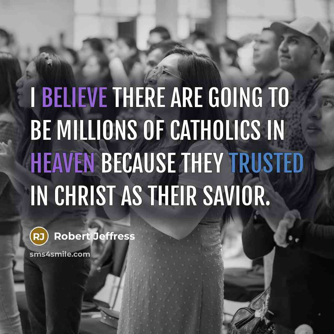 “I believe there are going to be millions of Catholics in Heaven because they trusted in Christ as their savior.” quote by Robert Jeffress