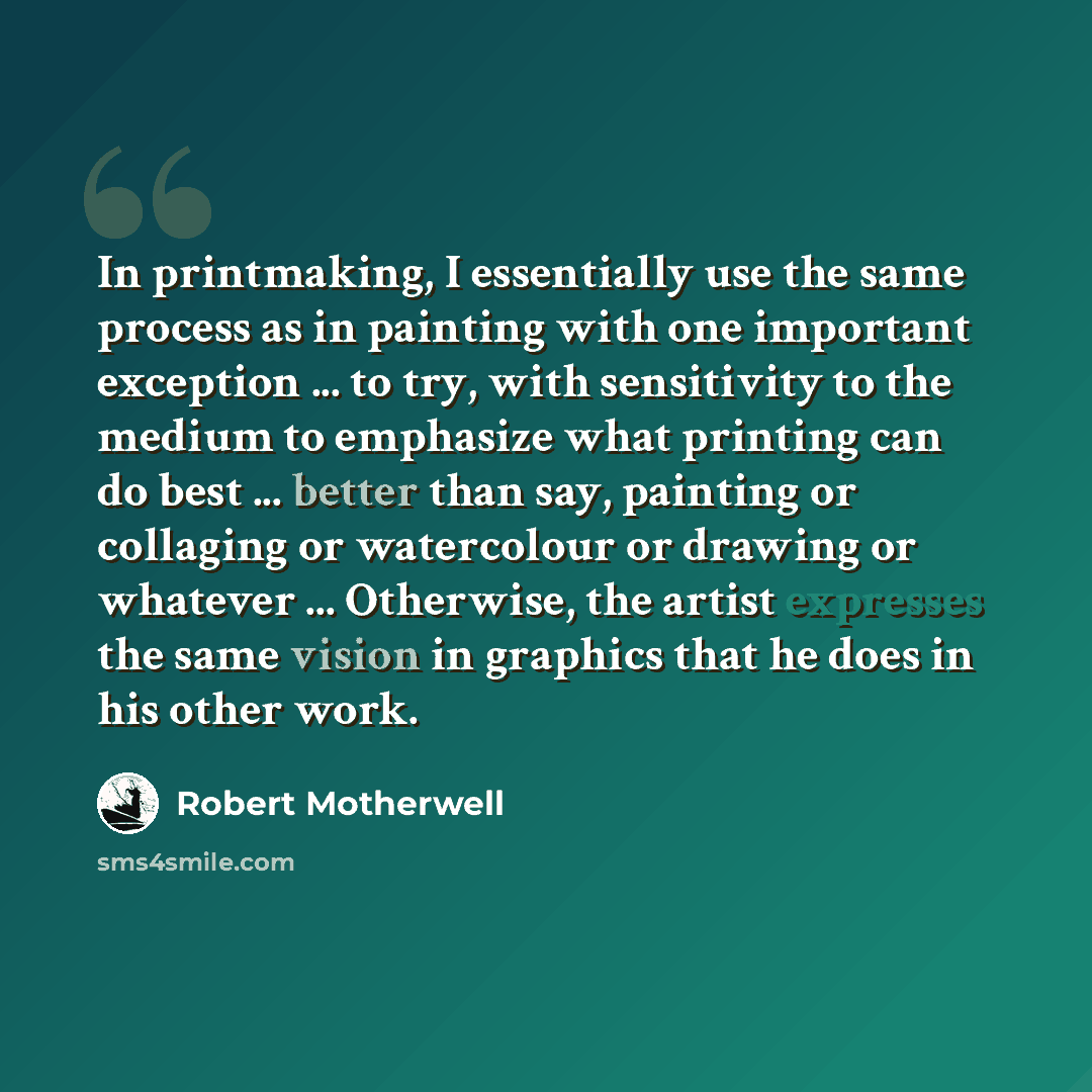 “In printmaking, I essentially use the same process as in painting with one important exception ... to try, with sensitivity to the medium to emphasize what printing can do best ... better than say, painting or collaging or watercolour or drawing or whatever ... Otherwise, the artist expresses the…” quote by Robert Motherwell