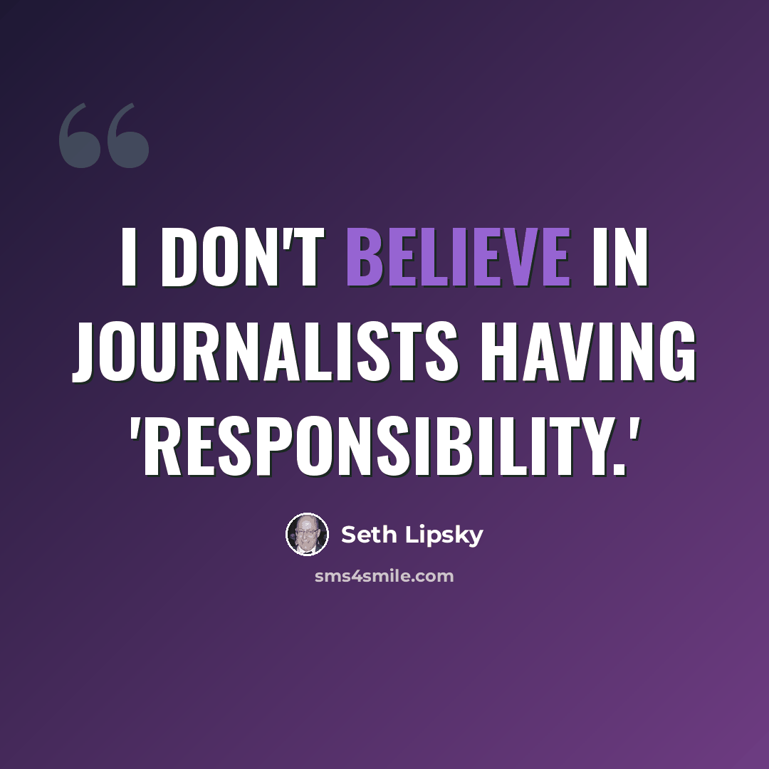 “I don't believe in journalists having 'responsibility.'” quote by Seth Lipsky
