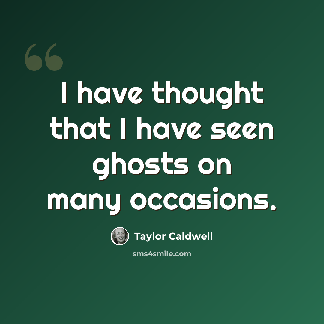 “I have thought that I have seen ghosts on many occasions.” quote by Taylor Caldwell