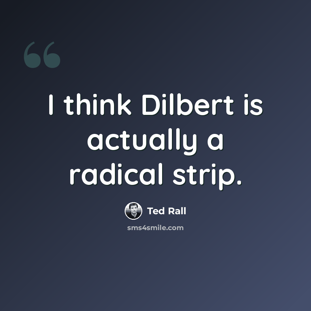 “I think Dilbert is actually a radical strip.” quote by Ted Rall