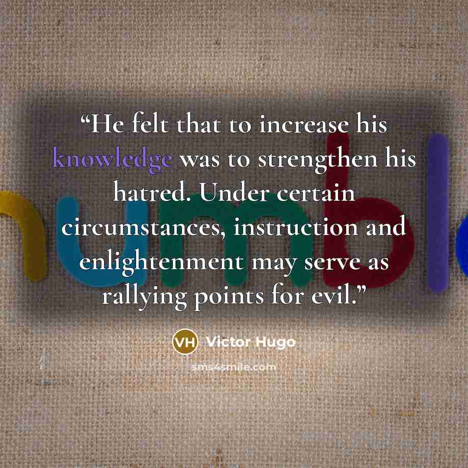 “He felt that to increase his knowledge was to strengthen his hatred. Under certain circumstances, instruction and enlightenment may serve as rallying points for evil.” quote by Victor Hugo