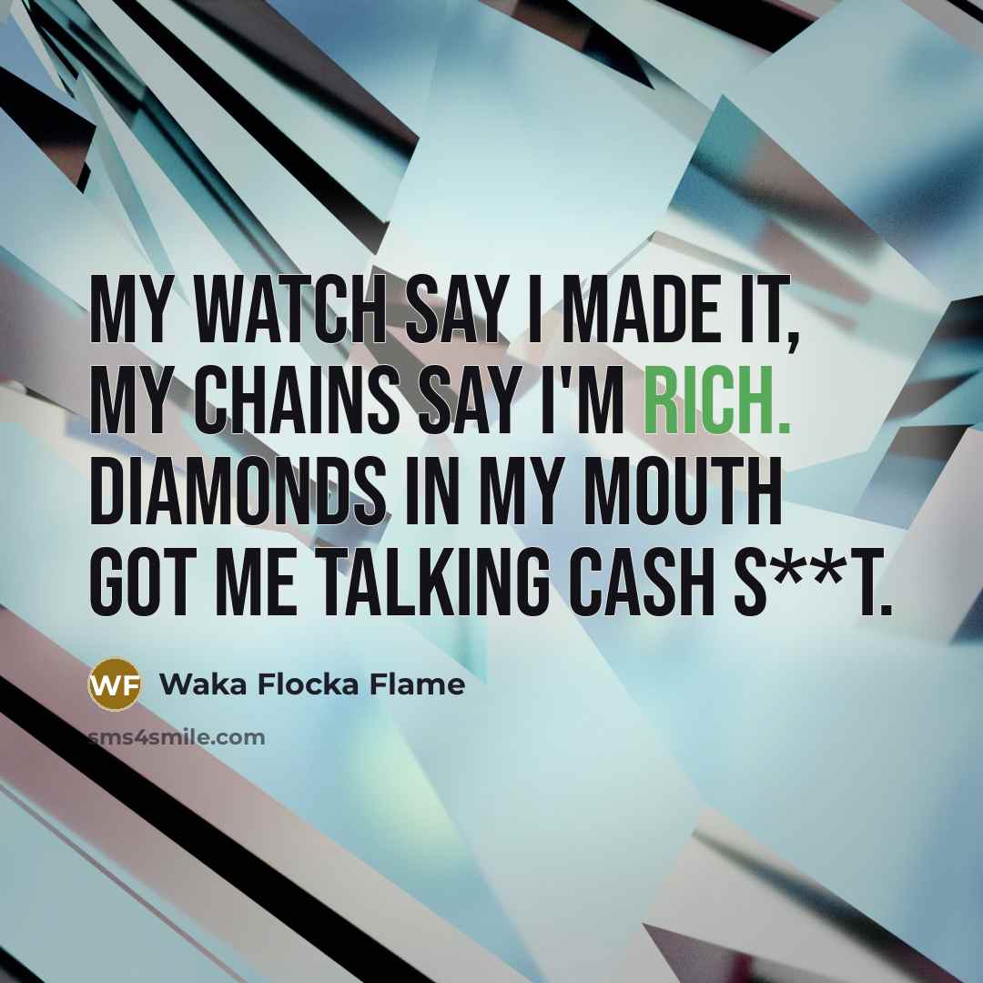 “My watch say I made it, my chains say I'm rich. Diamonds in my mouth got me talking cash s**t.” quote by Waka Flocka Flame
