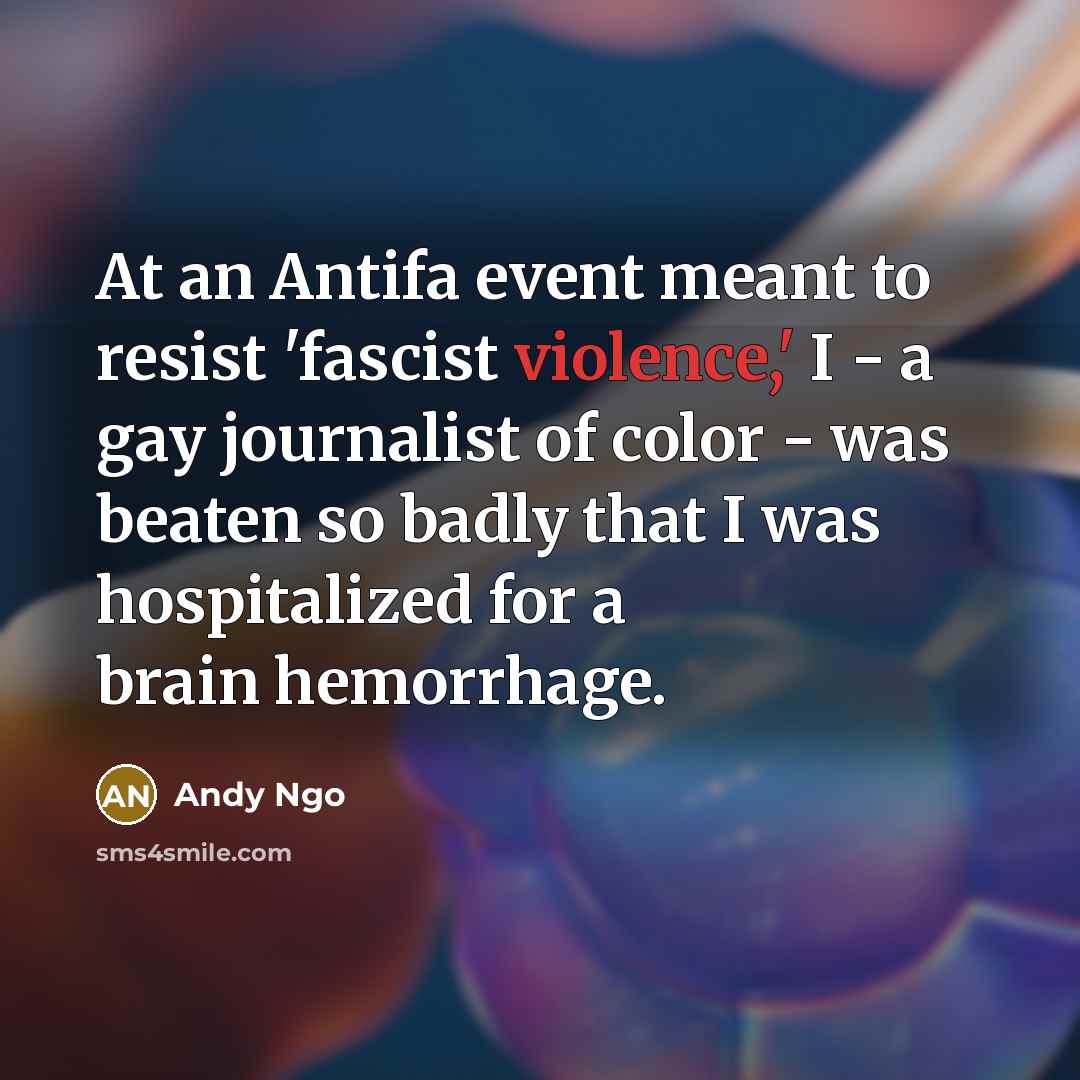 “At an Antifa event meant to resist 'fascist violence,' I - a gay journalist of color - was beaten so badly that I was hospitalized for a brain hemorrhage.” quote by Andy Ngo