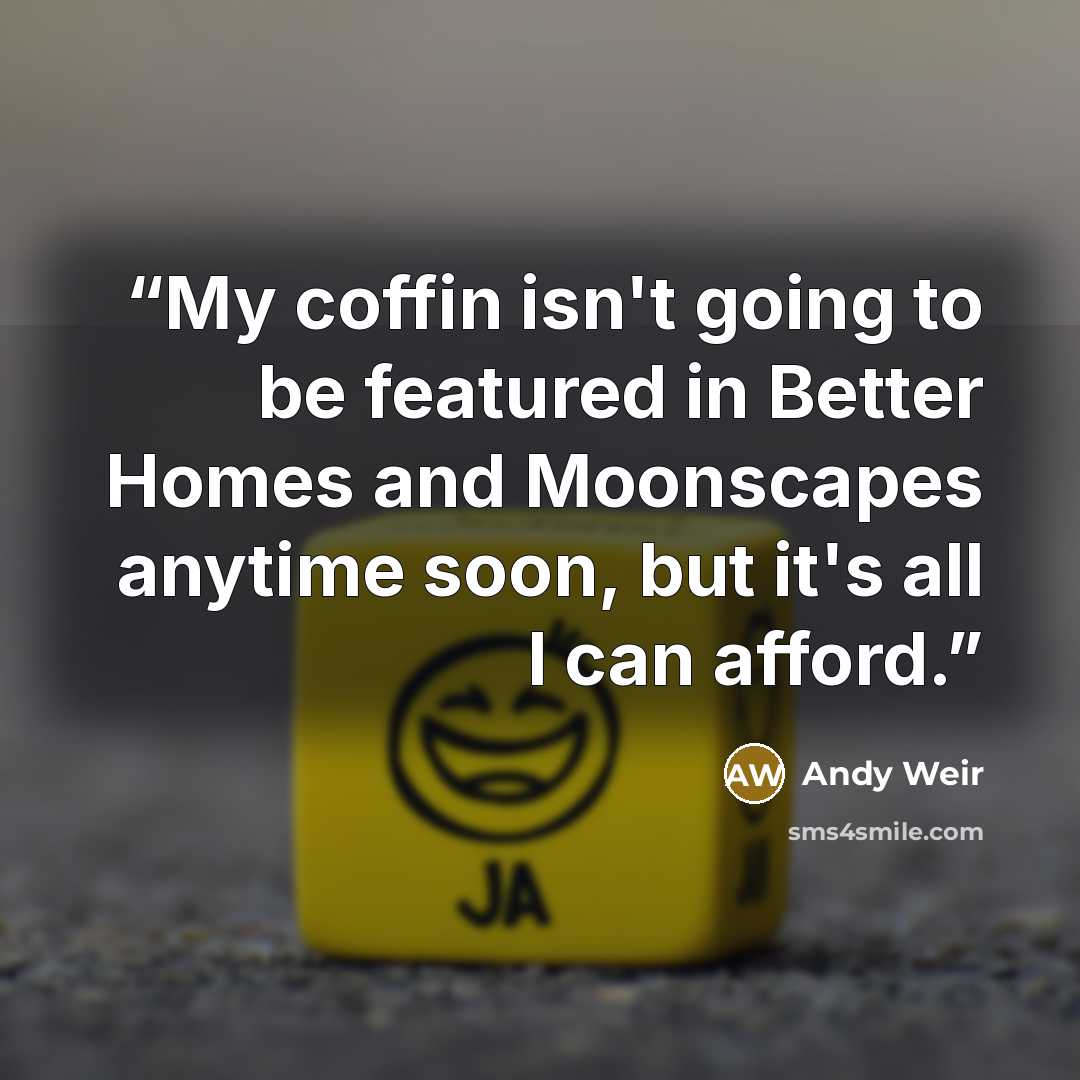 “My coffin isn't going to be featured in Better Homes and Moonscapes anytime soon, but it's all I can afford.” quote by Andy Weir
