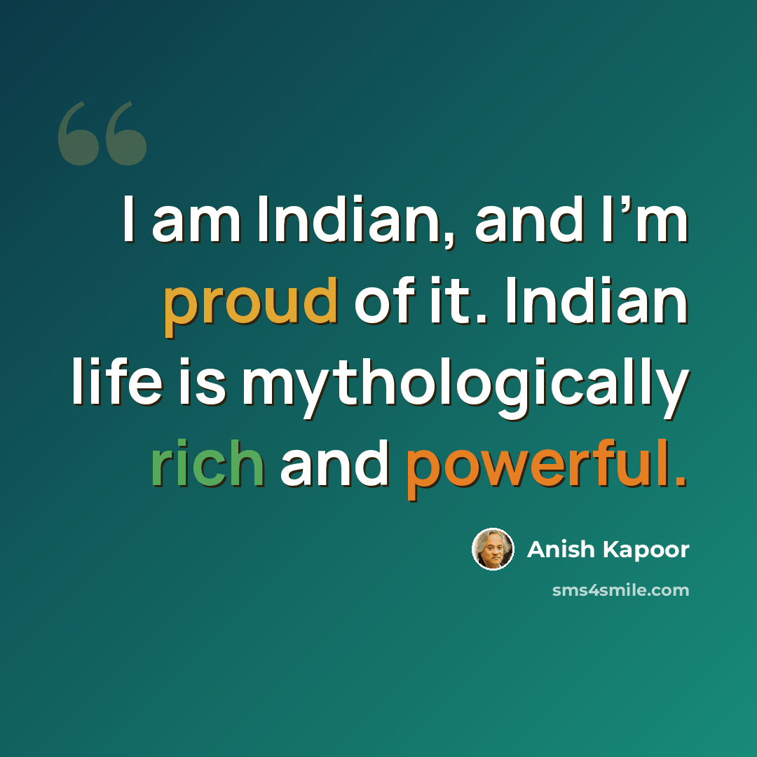“I am Indian, and I'm proud of it. Indian life is mythologically rich and powerful.” quote by Anish Kapoor