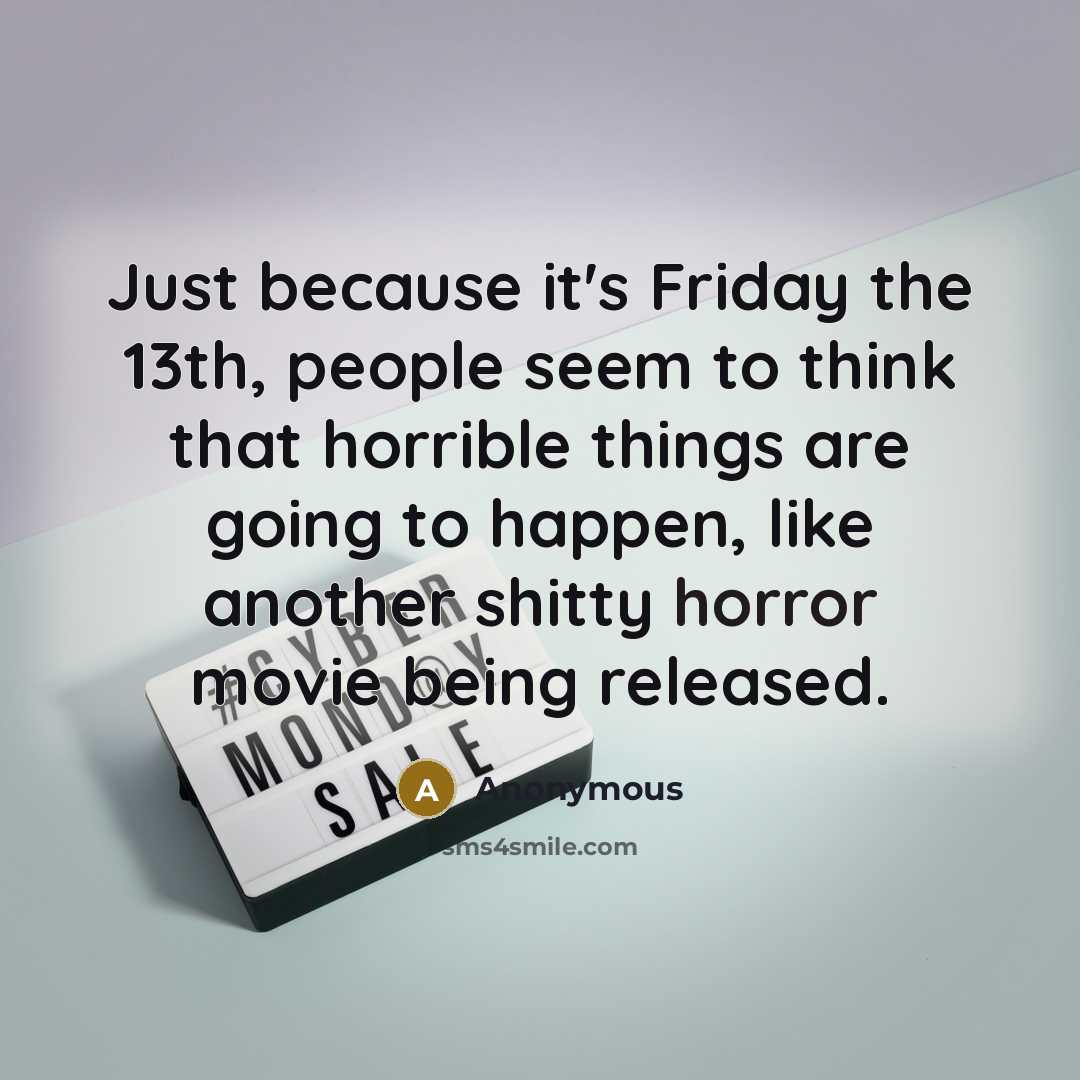 “Just because it's Friday the 13th, people seem to think that horrible things are going to happen, like another shitty horror movie being released.” quote by Anonymous