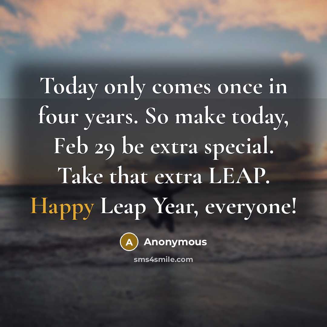 “Today only comes once in four years. So make today, Feb 29 be extra special. Take that extra LEAP. Happy Leap Year, everyone!” quote by Anonymous