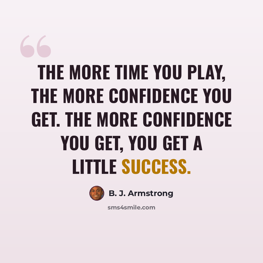 “The more time you play, the more confidence you get. The more confidence you get, you get a little success.” quote by B. J. Armstrong